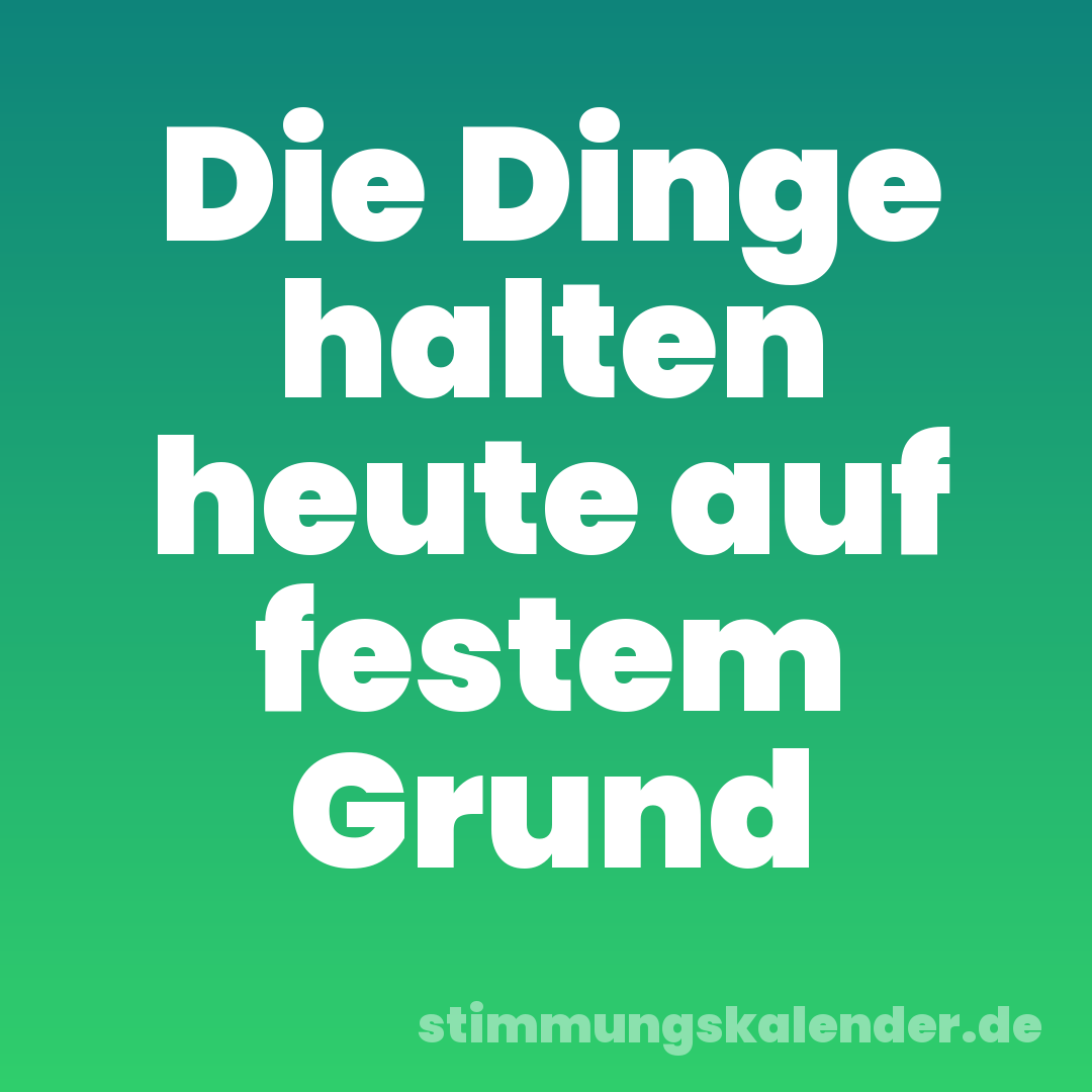 Die Dinge halten heute auf festem Grund