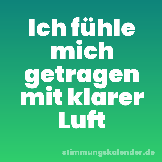 Ich fühle mich getragen mit klarer Luft