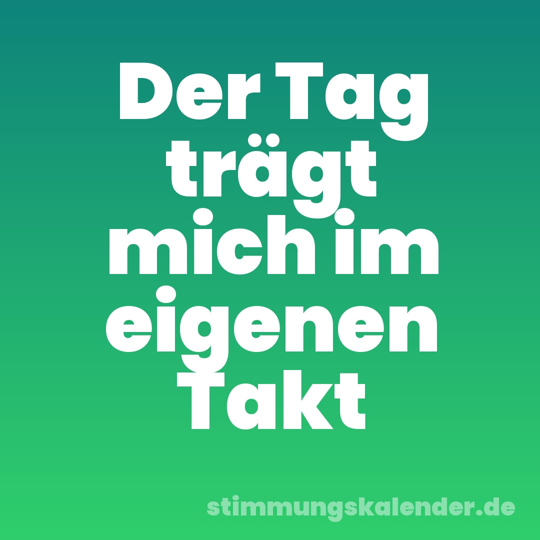 Der Tag trägt mich im eigenen Takt