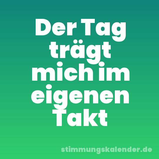 Der Tag trägt mich im eigenen Takt