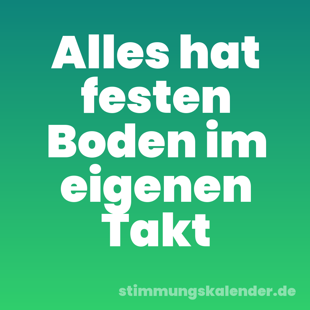 Alles hat festen Boden im eigenen Takt