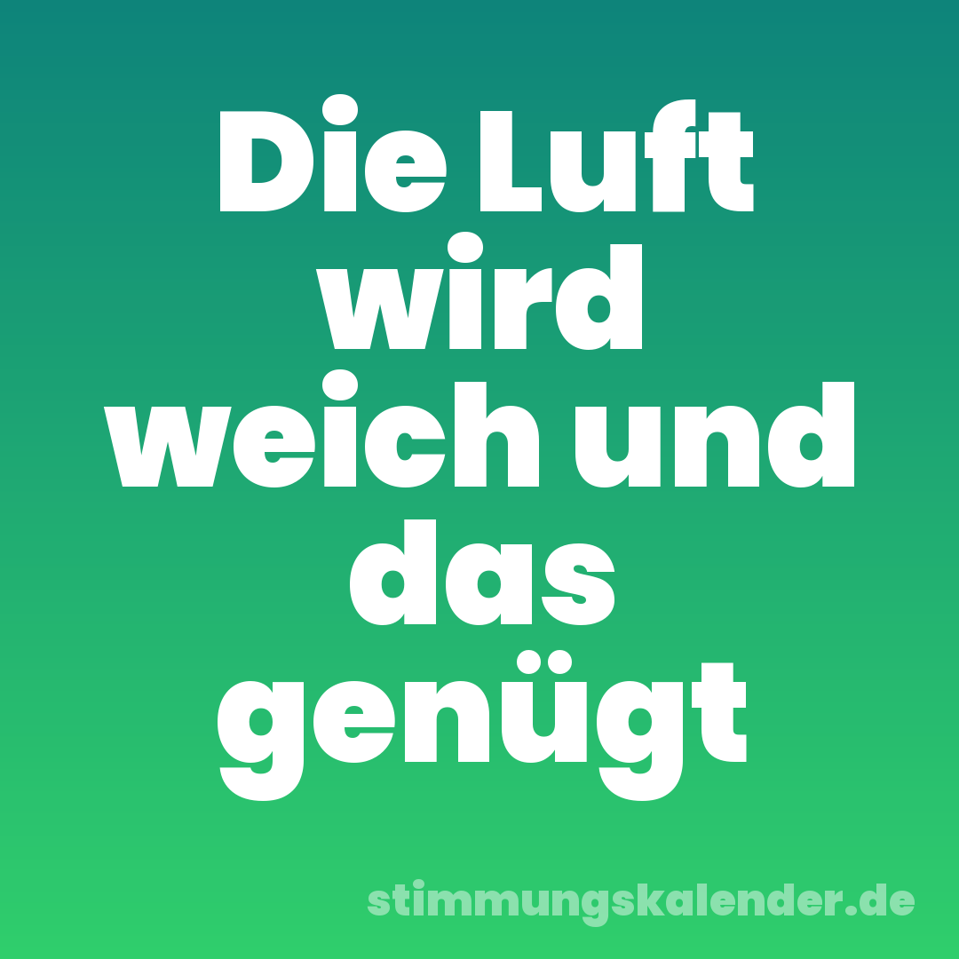 Die Luft wird weich und das genügt