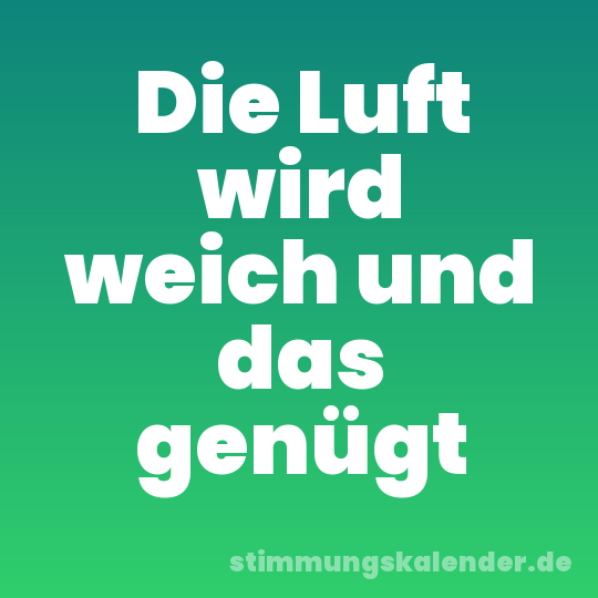 Die Luft wird weich und das genügt