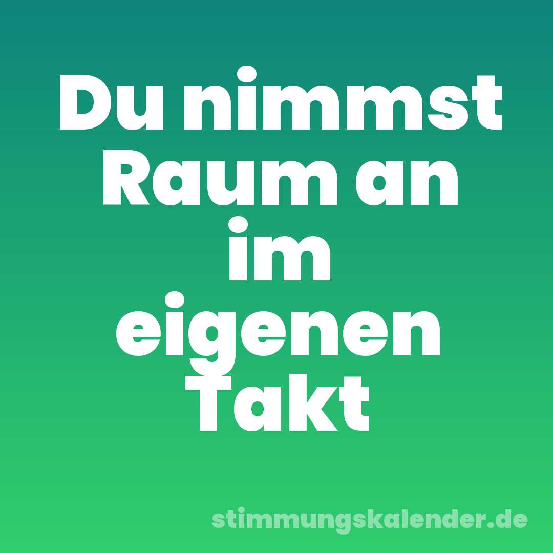 Du nimmst Raum an im eigenen Takt