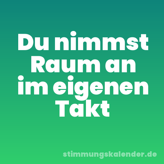 Du nimmst Raum an im eigenen Takt