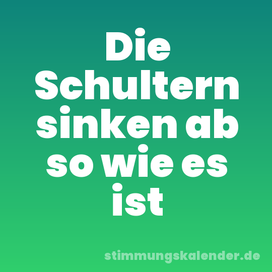 Die Schultern sinken ab so wie es ist