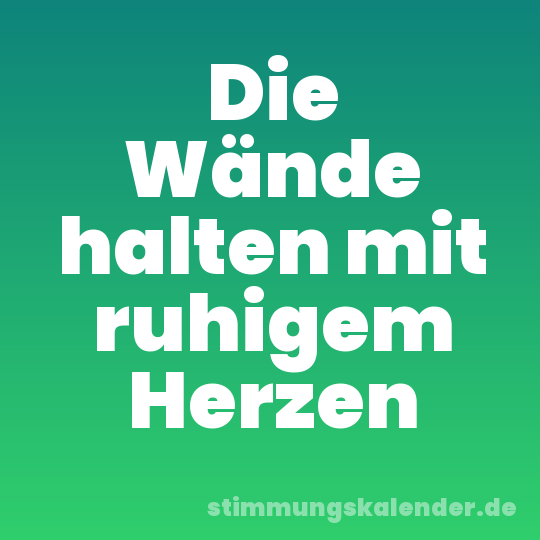 Die Wände halten mit ruhigem Herzen