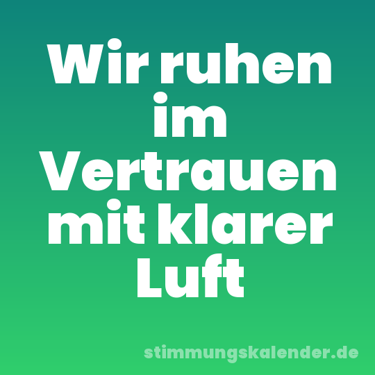 Wir ruhen im Vertrauen mit klarer Luft