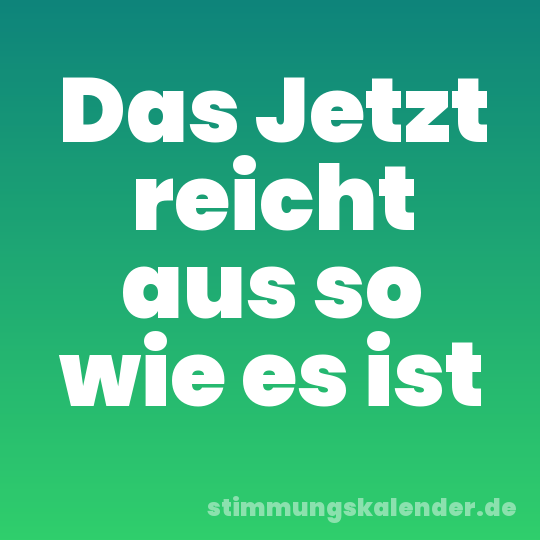 Das Jetzt reicht aus so wie es ist