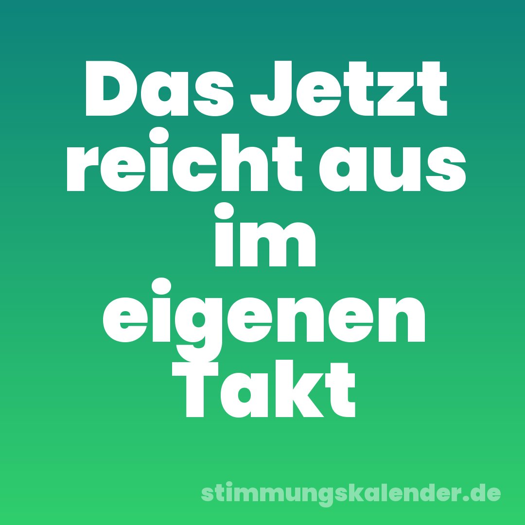 Das Jetzt reicht aus im eigenen Takt