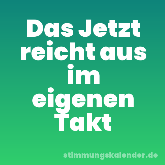 Das Jetzt reicht aus im eigenen Takt