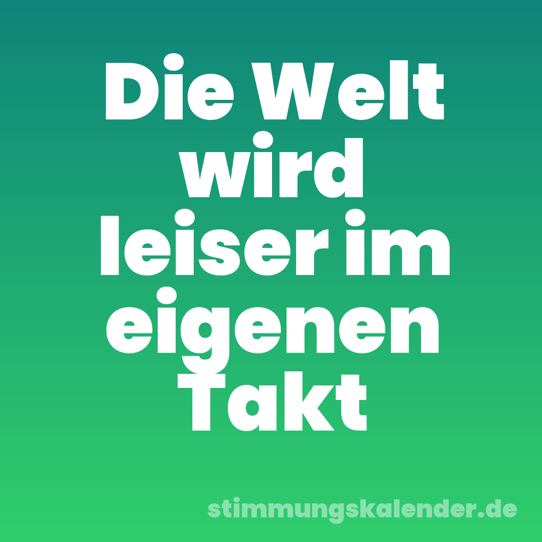 Die Welt wird leiser im eigenen Takt