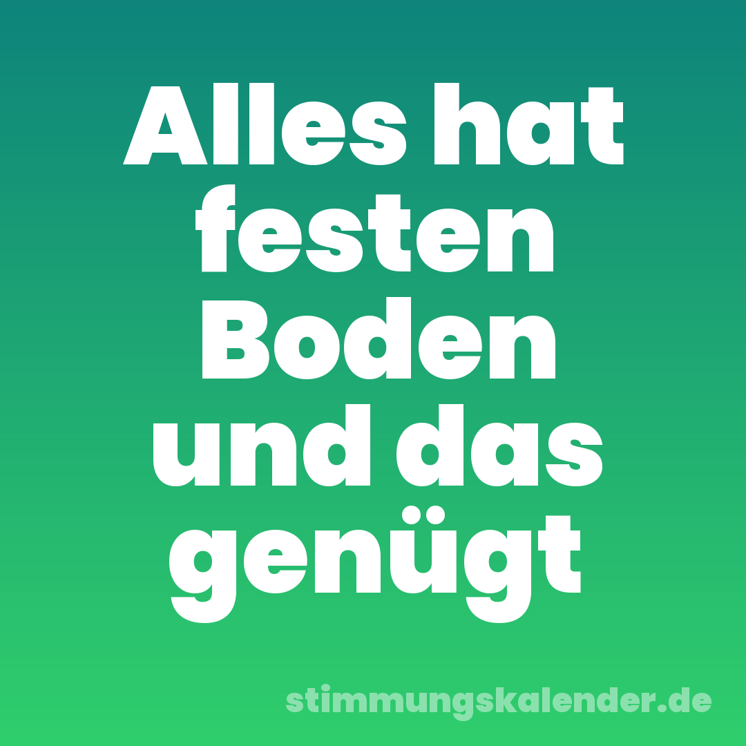 Alles hat festen Boden und das genügt
