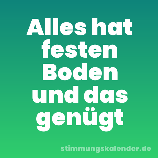 Alles hat festen Boden und das genügt