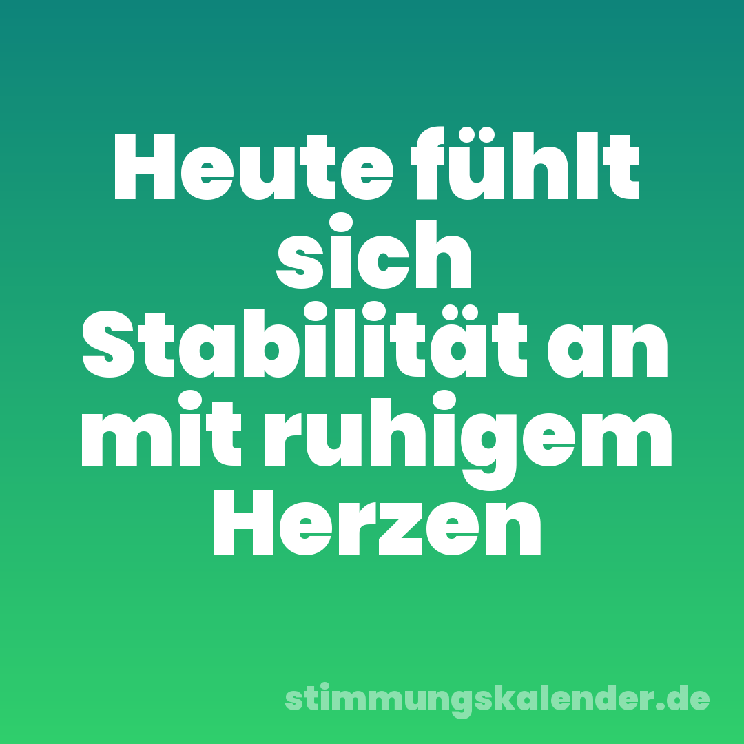 Heute fühlt sich Stabilität an mit ruhigem Herzen