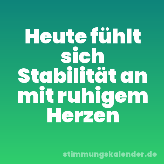 Heute fühlt sich Stabilität an mit ruhigem Herzen