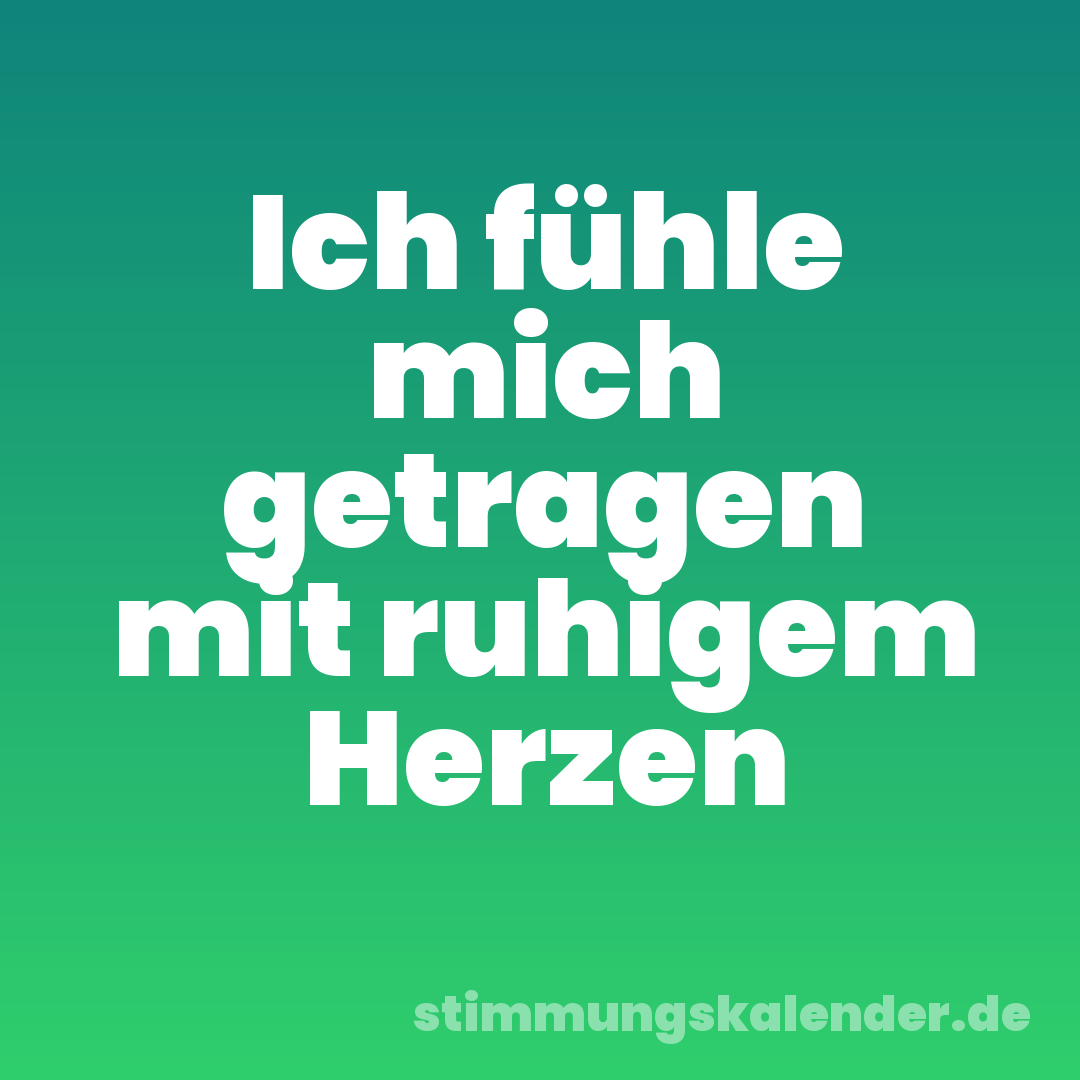 Ich fühle mich getragen mit ruhigem Herzen