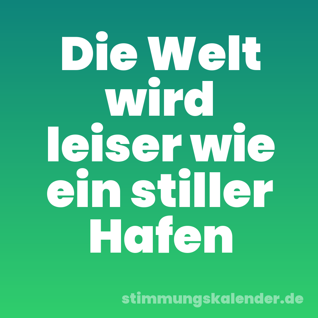 Die Welt wird leiser wie ein stiller Hafen