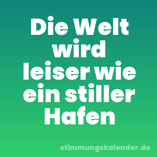 Die Welt wird leiser wie ein stiller Hafen