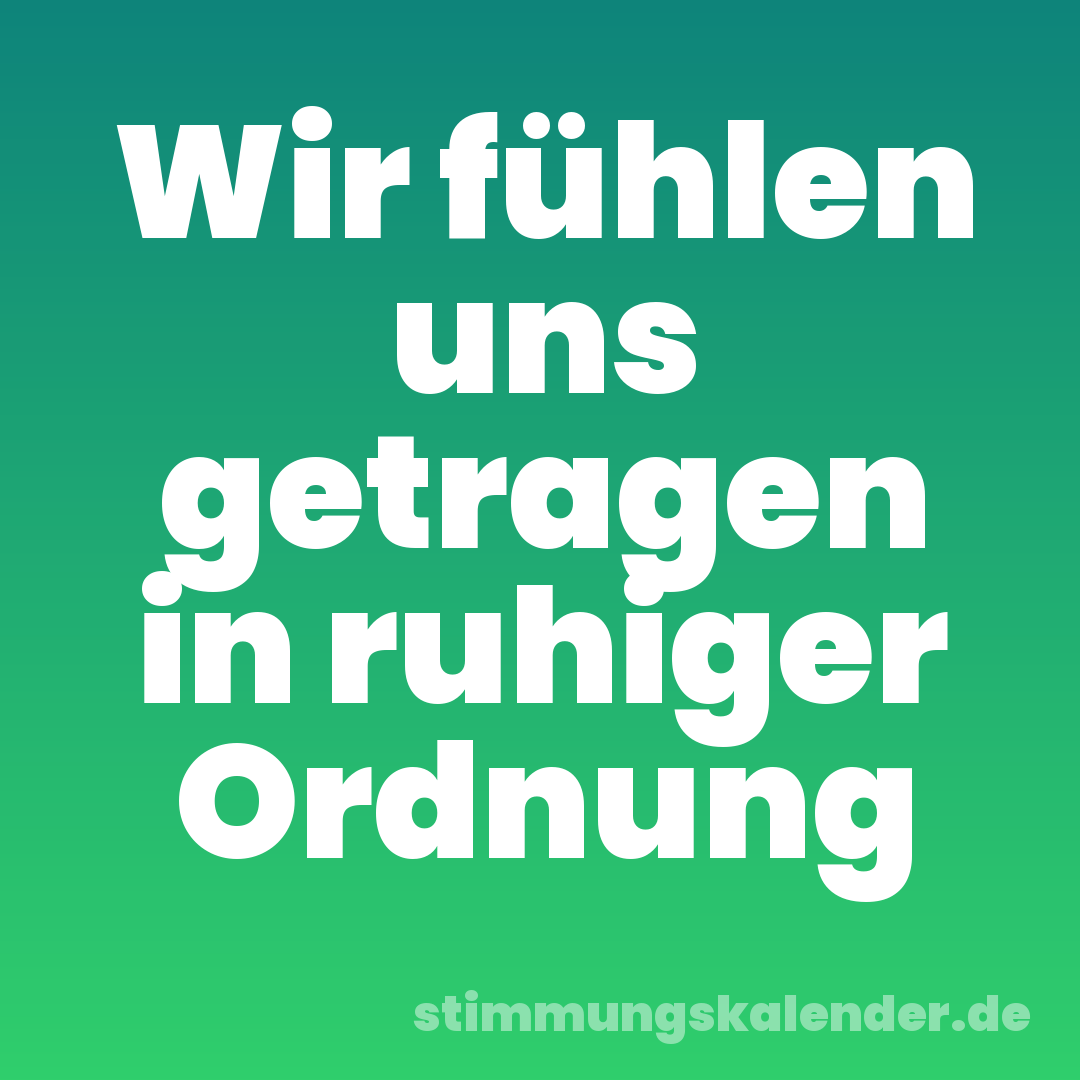 Wir fühlen uns getragen in ruhiger Ordnung