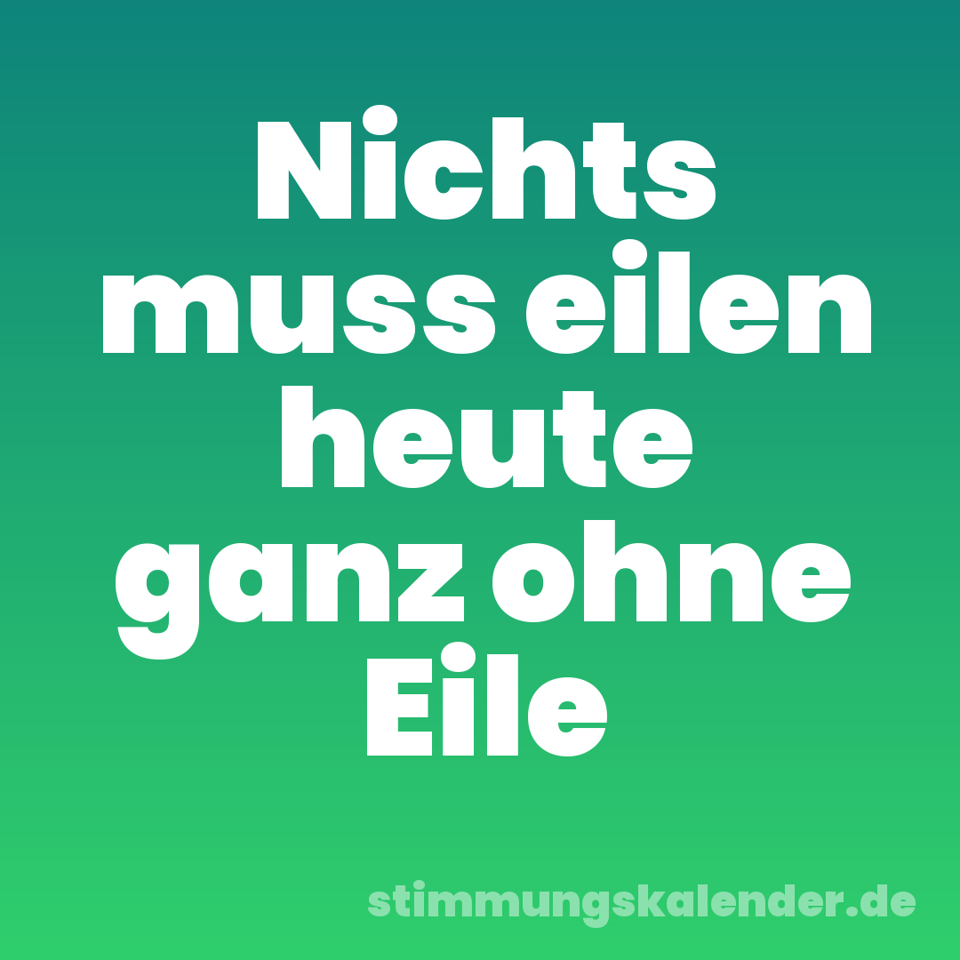 Nichts muss eilen heute ganz ohne Eile