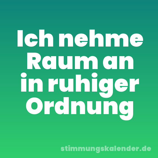 Ich nehme Raum an in ruhiger Ordnung