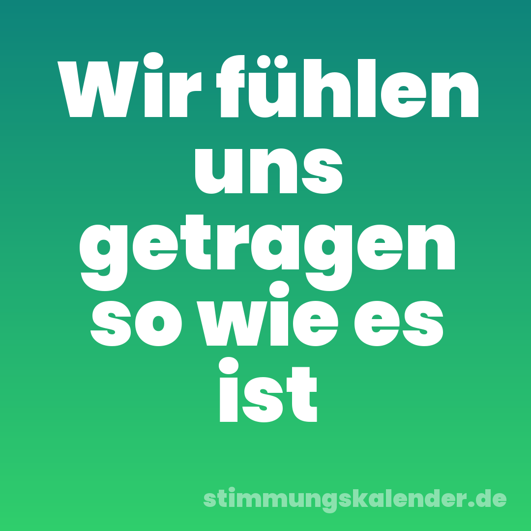 Wir fühlen uns getragen so wie es ist