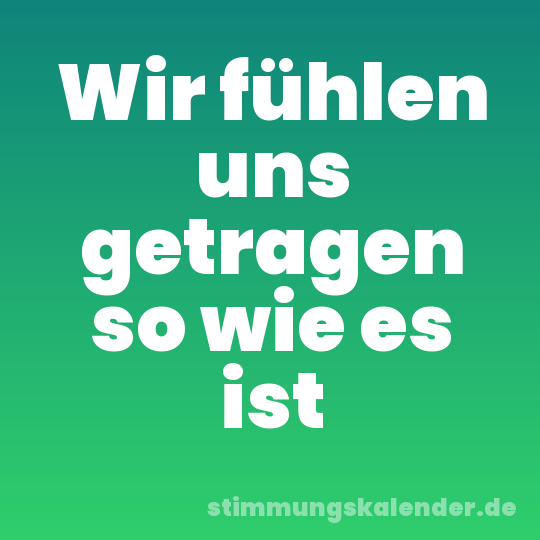 Wir fühlen uns getragen so wie es ist