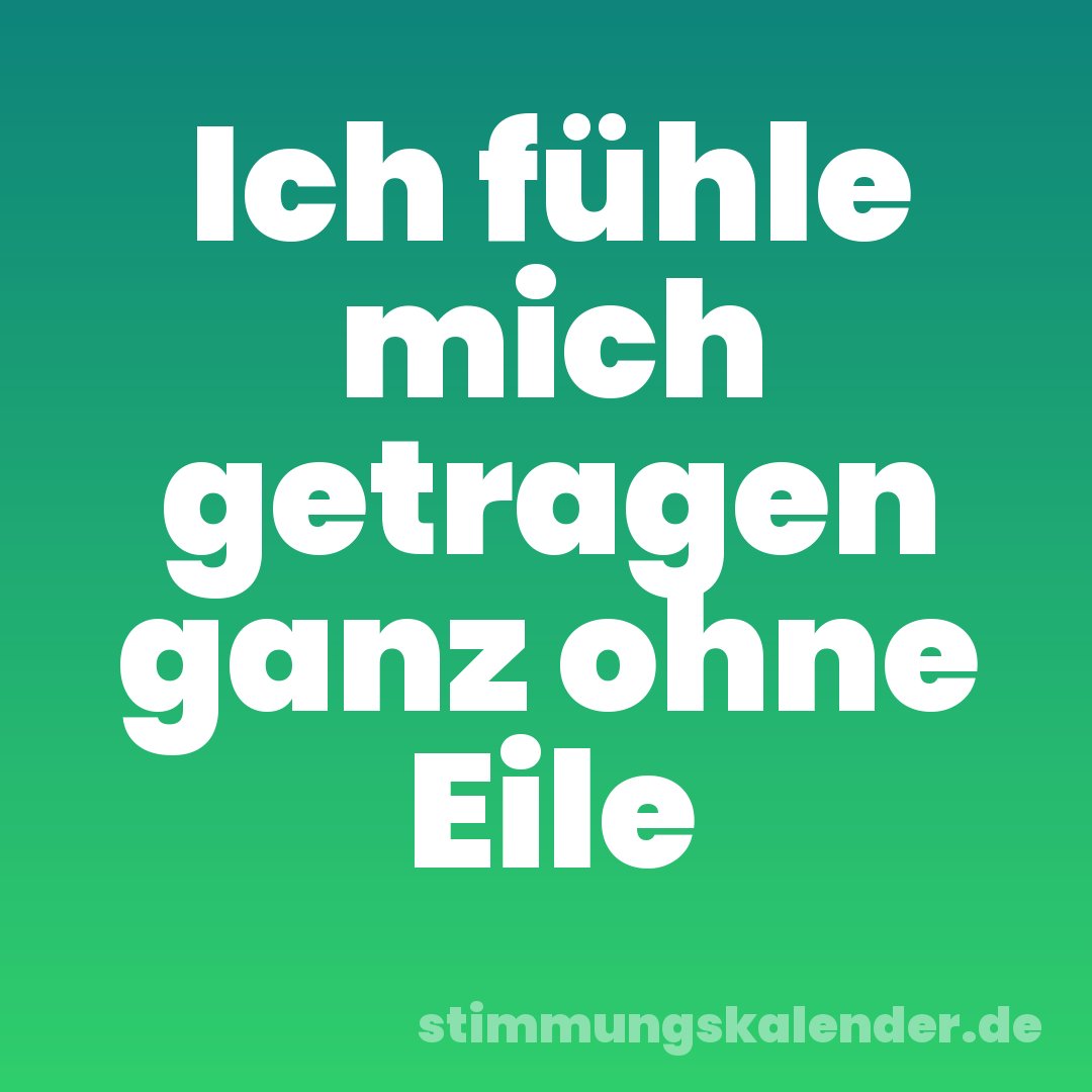 Ich fühle mich getragen ganz ohne Eile