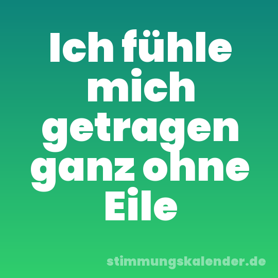 Ich fühle mich getragen ganz ohne Eile
