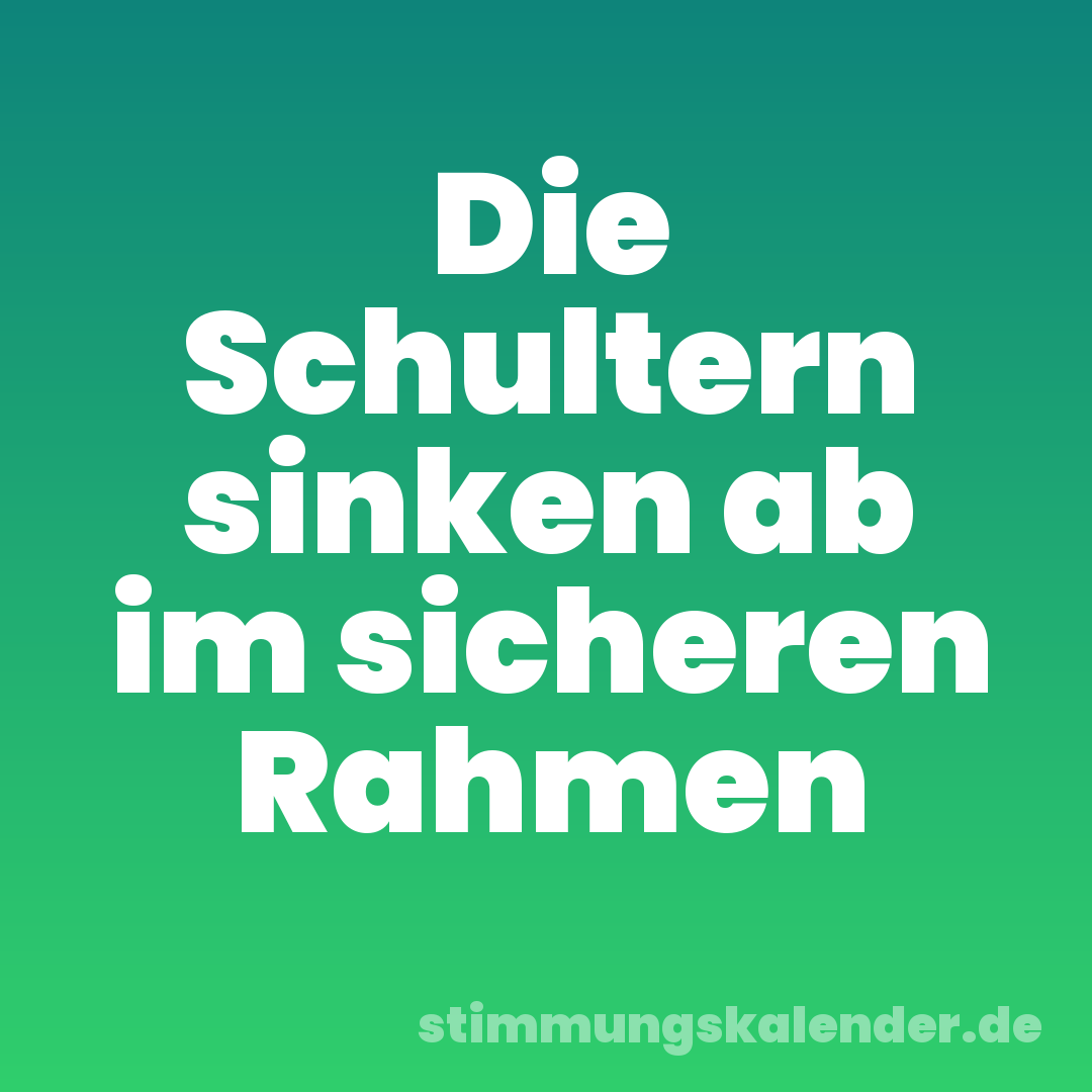 Die Schultern sinken ab im sicheren Rahmen