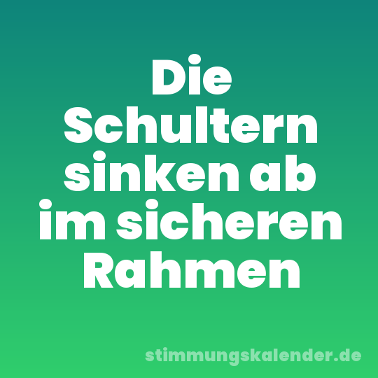 Die Schultern sinken ab im sicheren Rahmen