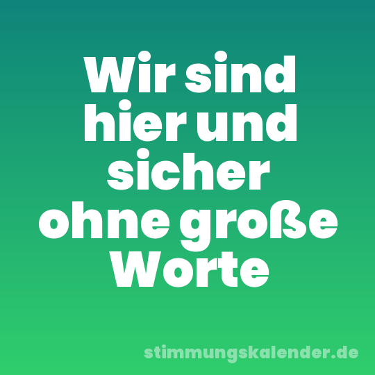 Wir sind hier und sicher ohne große Worte