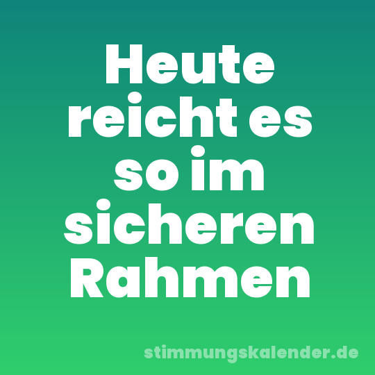 Heute reicht es so im sicheren Rahmen