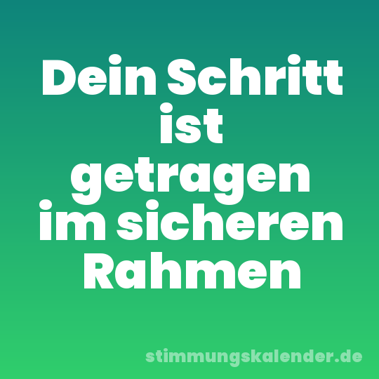 Dein Schritt ist getragen im sicheren Rahmen