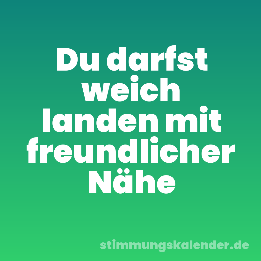 Du darfst weich landen mit freundlicher Nähe