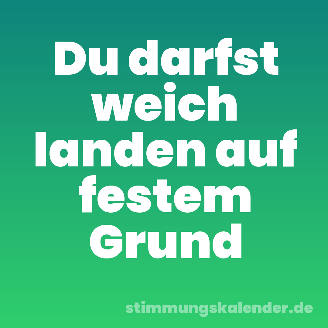 Du darfst weich landen auf festem Grund