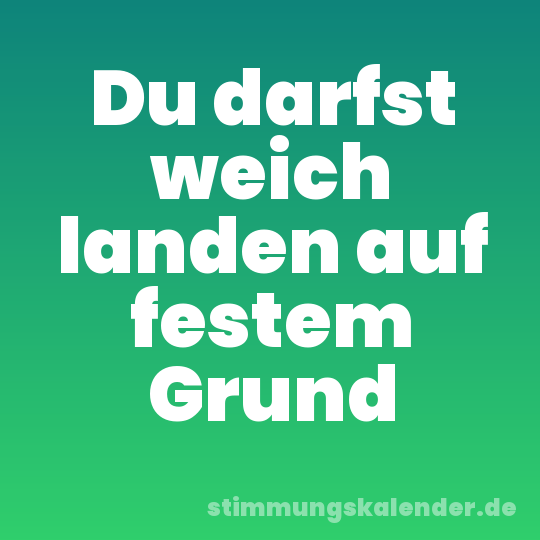 Du darfst weich landen auf festem Grund