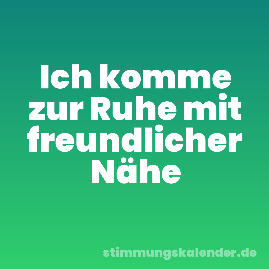 Ich komme zur Ruhe mit freundlicher Nähe