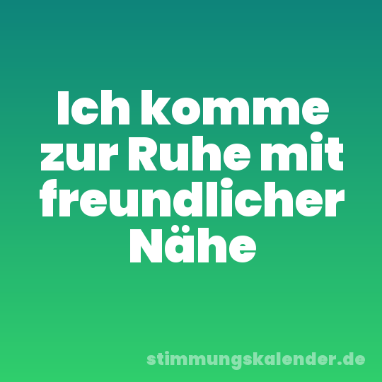 Ich komme zur Ruhe mit freundlicher Nähe