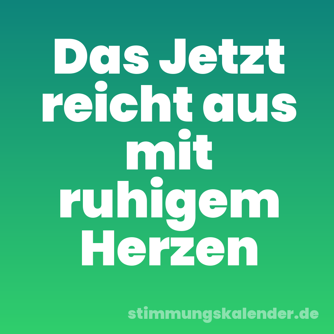 Das Jetzt reicht aus mit ruhigem Herzen