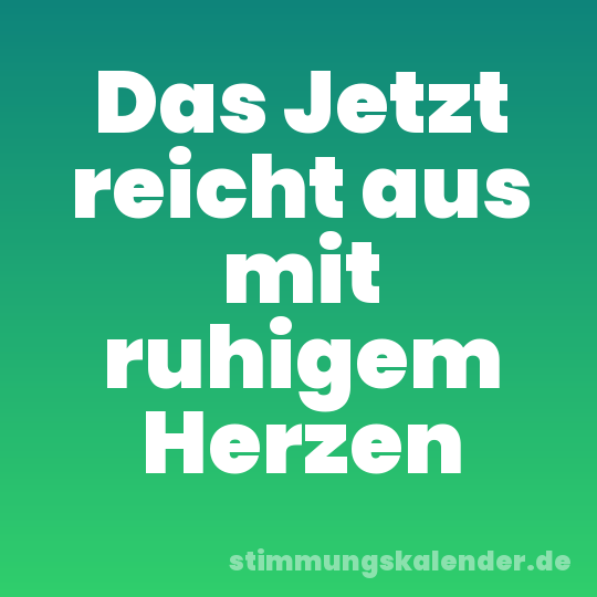 Das Jetzt reicht aus mit ruhigem Herzen
