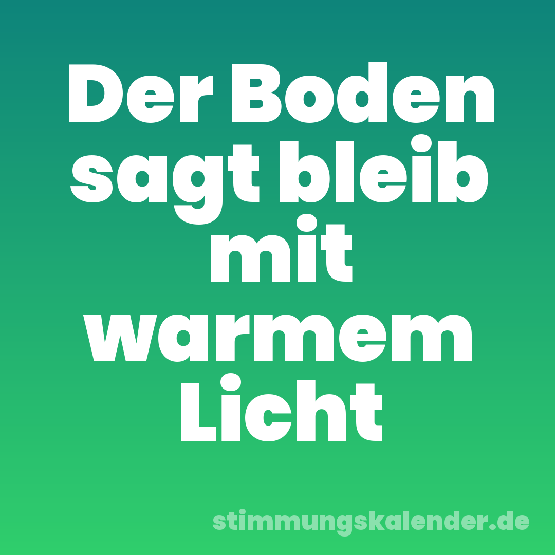Der Boden sagt bleib mit warmem Licht