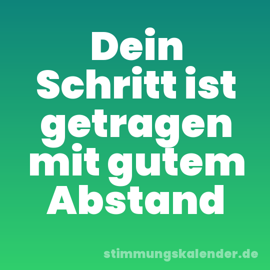 Dein Schritt ist getragen mit gutem Abstand