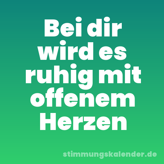 Bei dir wird es ruhig mit offenem Herzen