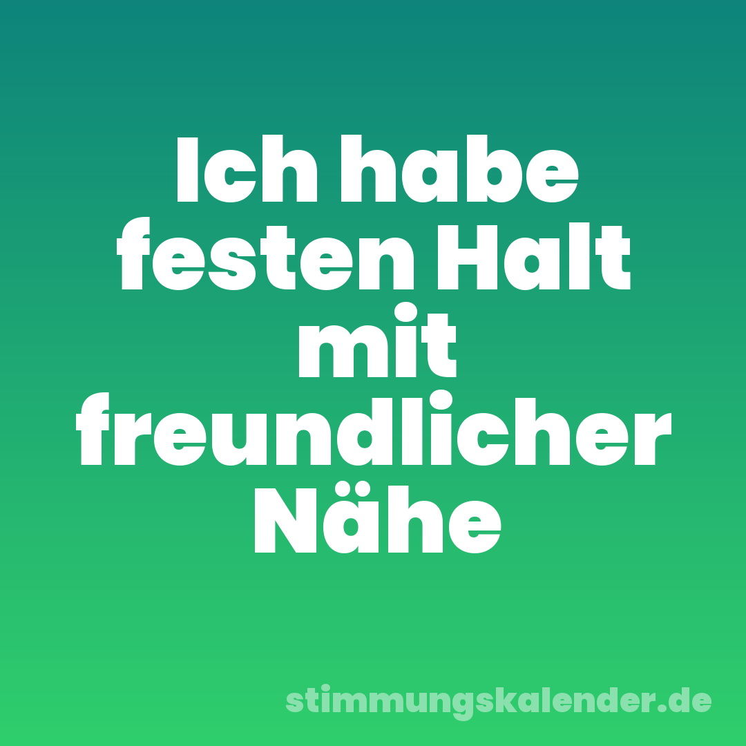 Ich habe festen Halt mit freundlicher Nähe