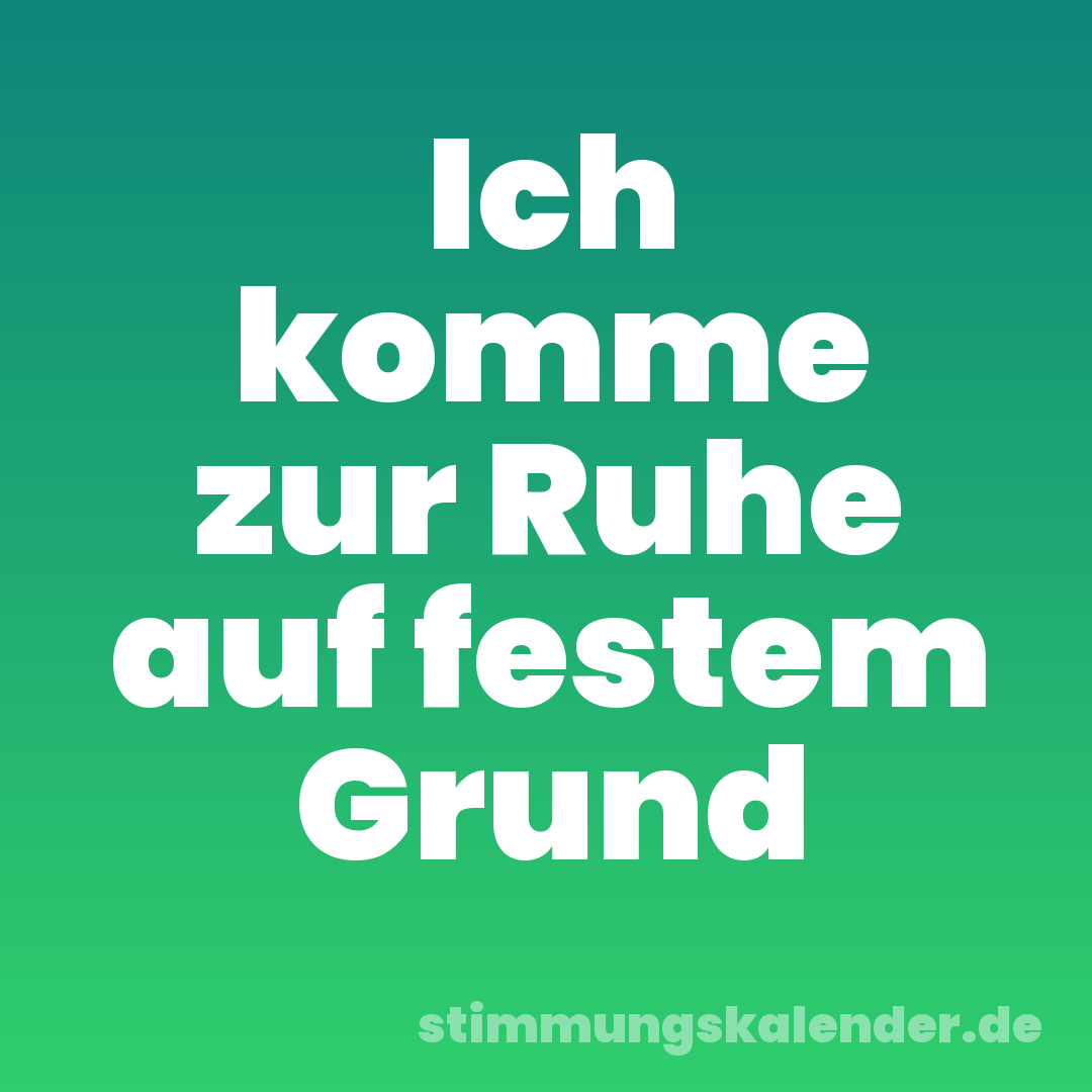 Ich komme zur Ruhe auf festem Grund
