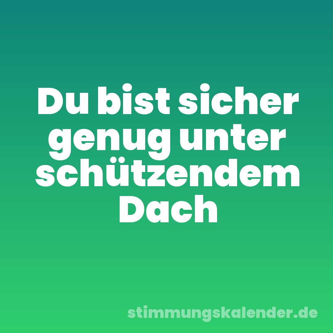 Du bist sicher genug unter schützendem Dach