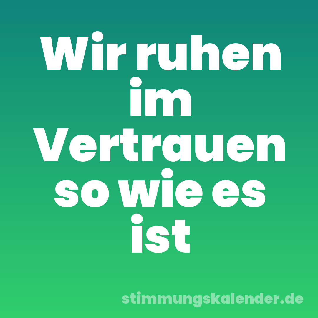 Wir ruhen im Vertrauen so wie es ist