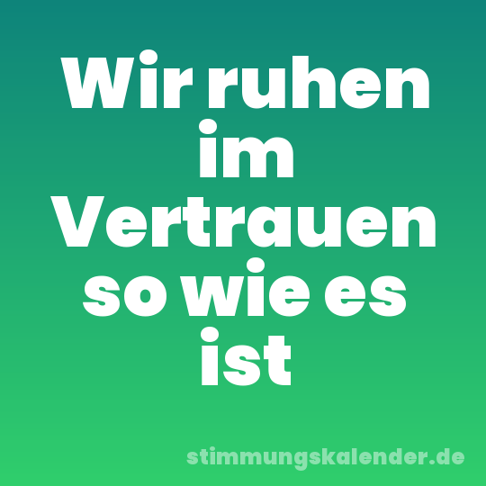 Wir ruhen im Vertrauen so wie es ist